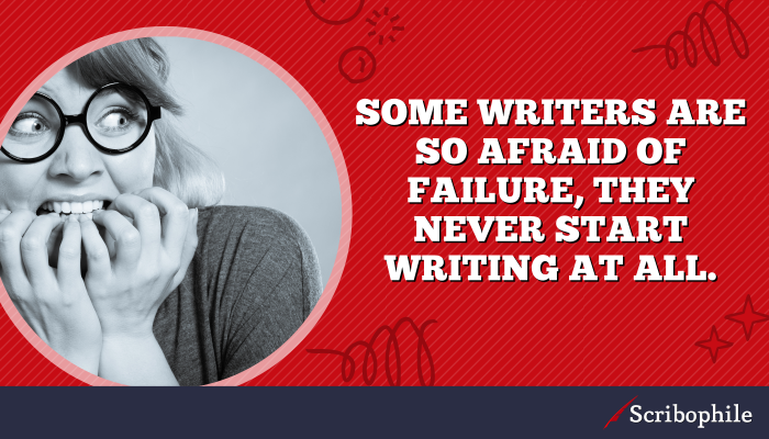 Some writers are so afraid of failure, they never start writing at all.