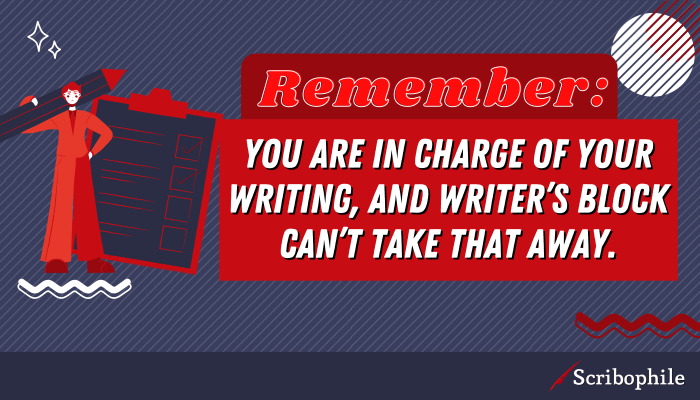 Remember: YOU are in charge of your writing, and writer’s block can’t take that away.