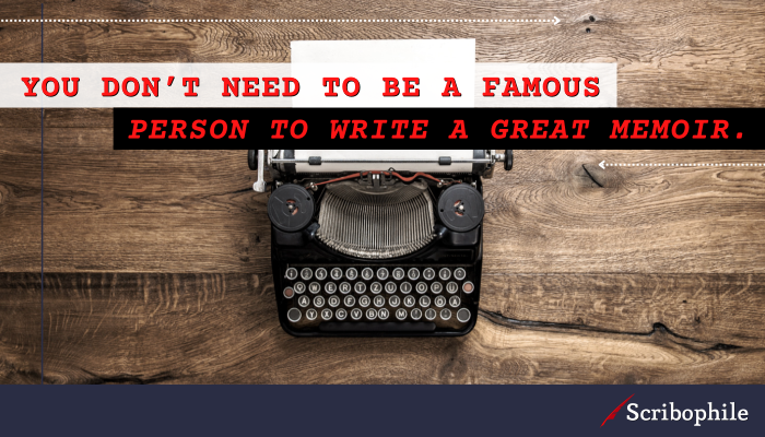 You don’t need to be a famous person to write a great memoir.