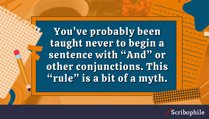 You’ve probably been taught never to begin a sentence with “And” or other conjunctions. This “rule” is a bit of a myth.