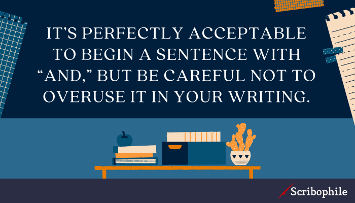 It’s perfectly acceptable to begin a sentence with “And,” but be careful not to overuse it in your writing.