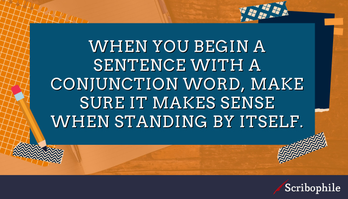 When you begin a sentence with a conjunction word, make sure it makes sense when standing by itself.