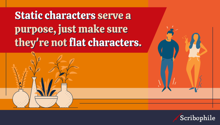 Static characters serve a purpose, just make sure they’re not flat characters.