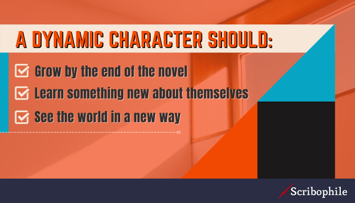 A dynamic character should: Grow by the end of the novel; Learn something new about themselves; See the world in a new way