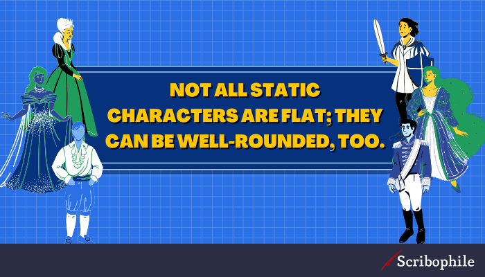 Not all static characters are flat; they can be well-rounded, too.