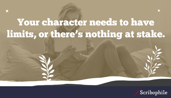 Your character needs to have limits, or there’s nothing at stake.