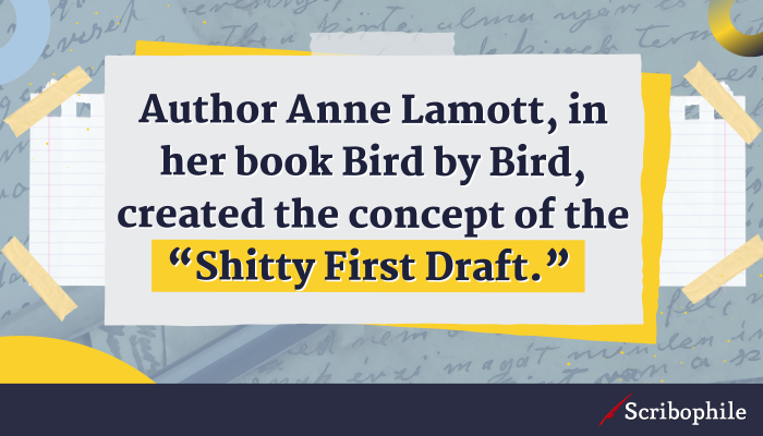 Author Anne Lamott, in her book Bird by Bird, created the concept of the “Shitty First Draft.”