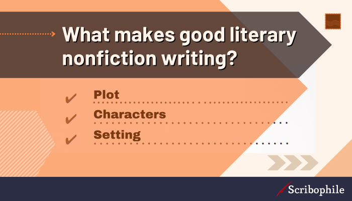 What makes good literary nonfiction writing? Plot; Characters; Setting