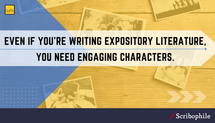 Even if you’re writing expository literature, you need engaging characters.