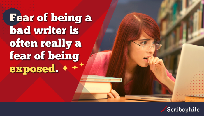 Fear of being a bad writer is often really a fear of being exposed.