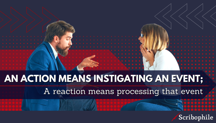 An action means instigating an event; A reaction means processing that event