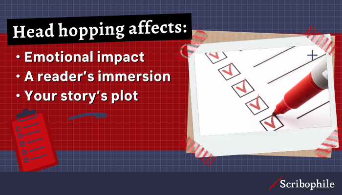 Head hopping affects: Emotional impact; A reader’s immersion; Your story’s plot