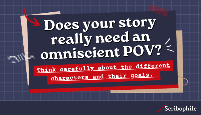 Does your story really need an omniscient POV? Think carefully about the different characters and their goals. 