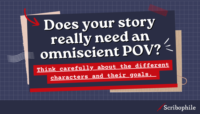 Does your story really need an omniscient POV? Think carefully about the different characters and their goals.