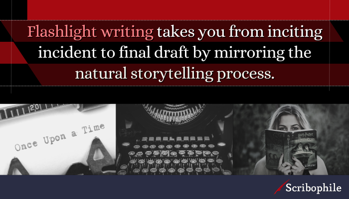 Flashlight writing takes you from inciting incident to final draft by mirroring the natural storytelling process.