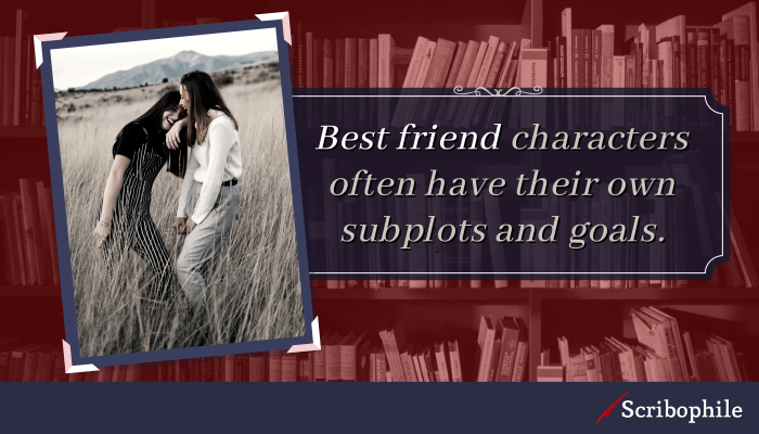 Best friend characters often have their own subplots and goals.