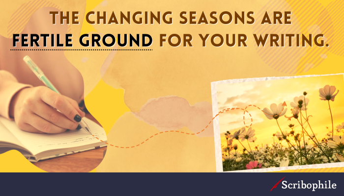 The changing seasons are fertile ground for your writing.
