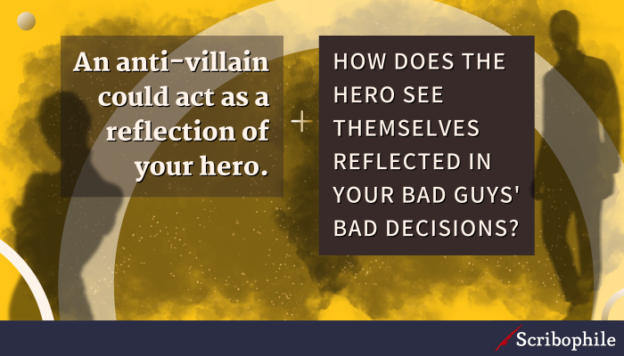 An anti-villain could act as a reflection of your hero. How does the hero see themselves reflected in your bad guys’ bad decisions?