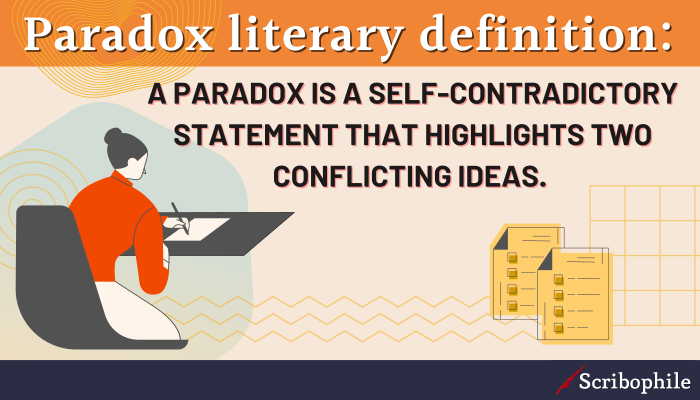 Paradox literary definition: A paradox is a self-contradictory statement that highlights two conflicting ideas.