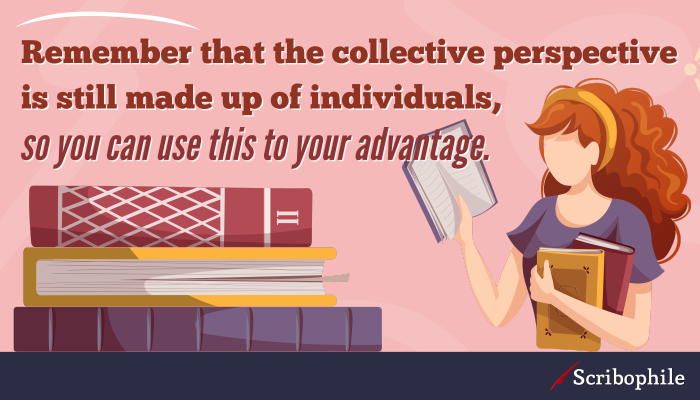 Remember that the collective perspective is still made up of individuals, so you can use this to your advantage.