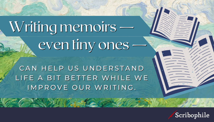 Writing memoirs—even tiny ones—can help us understand life a bit better while we improve our writing.