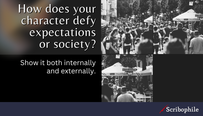 How does your character defy expectations or society? Show it both internally and externally.