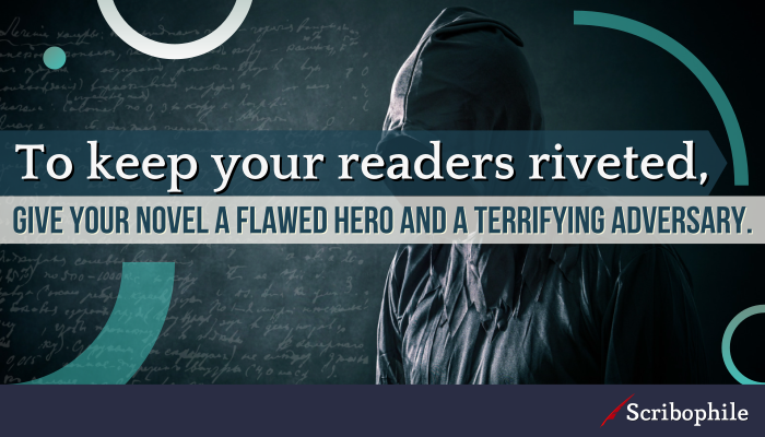 To keep your readers riveted, give your novel a flawed hero and a terrifying adversary.