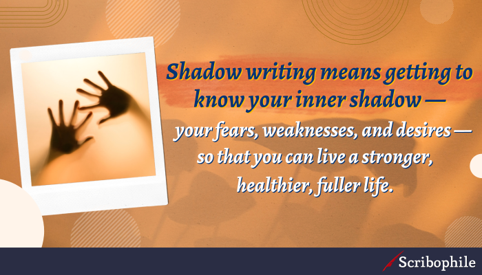Shadow writing means getting to know your inner shadow—your fears, weaknesses, and desires—so that you can live a stronger, healthier, fuller life.