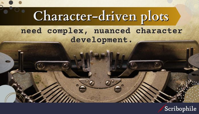 Character-driven plots need complex, nuanced character development.