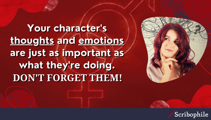 Your character’s thoughts and emotions are just as important as what they’re doing. Don’t forget them!