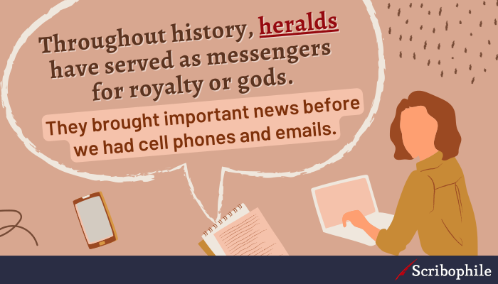 Throughout history, heralds have served as messengers for royalty or gods. They brought important news before we had cell phones and emails.