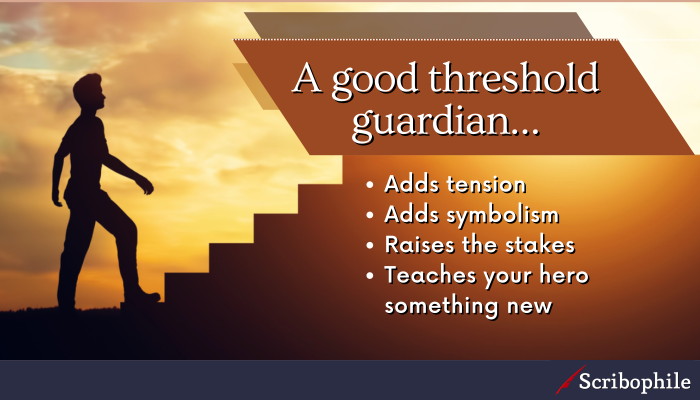 A good threshold guardian adds tension, adds symbolism, raises the stakes, and teaches your hero something new