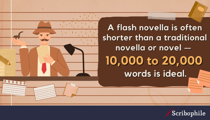 A flash novella is often shorter than a traditional novella or novel—10,000 to 20,000 words is ideal.