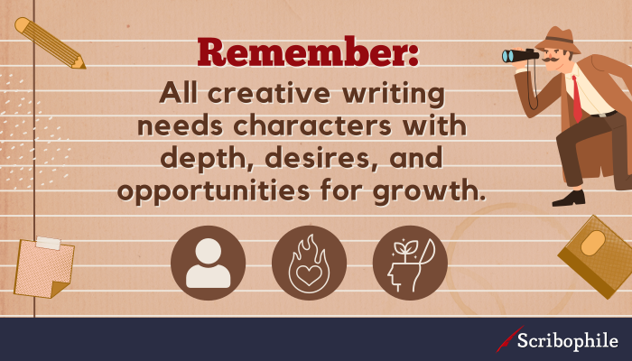 Remember: All creative writing needs characters with depth, desires, and opportunities for growth.