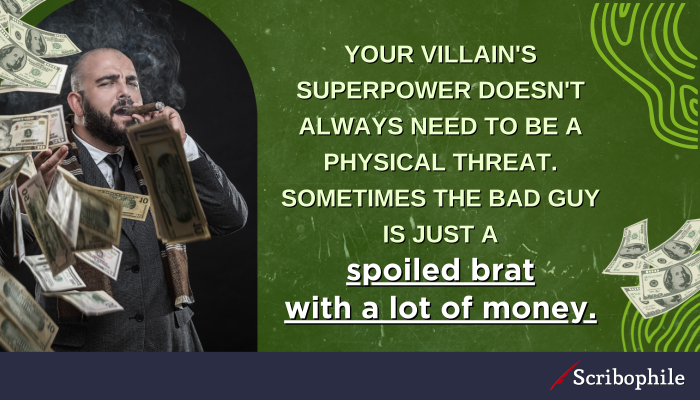 Your villain’s superpower doesn’t always need to be a physical threat. Sometimes the bad guy is just a spoiled brat with a lot of money.