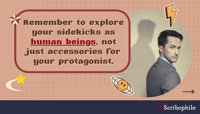 Remember to explore your sidekicks as human beings, not just accessories for your protagonist.
