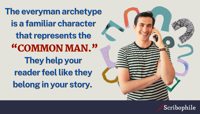 The everyman archetype is a familiar character that represents the “common man.” They help your reader feel like they belong in your story.