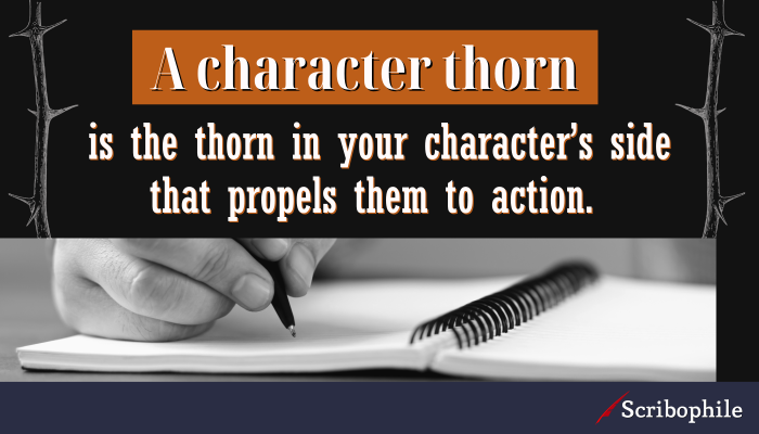 A character thorn is the thorn in your character’s side that propels them to action. 