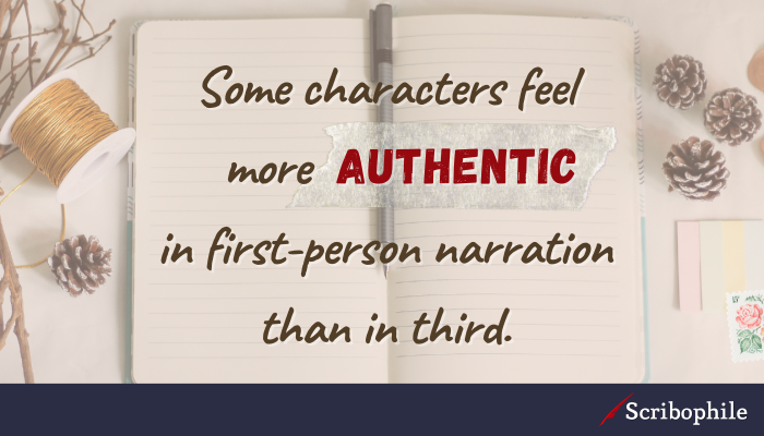 Some characters feel more authentic in first-person narration than in third.