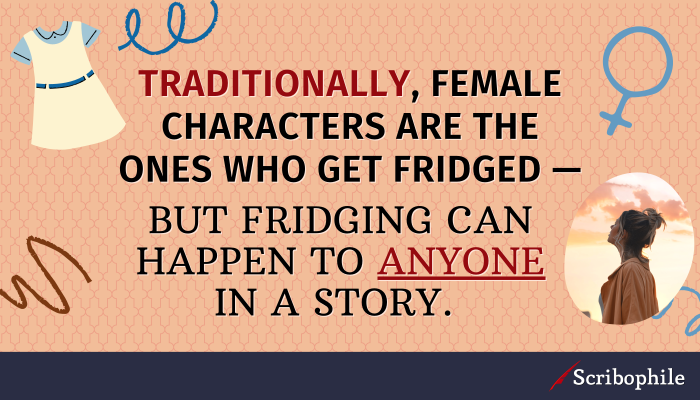 Traditionally, female characters are the ones who get fridged—but fridging can happen to anyone in a story. 