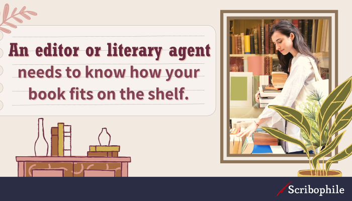 An editor or literary agent needs to know how your book fits on the shelf.