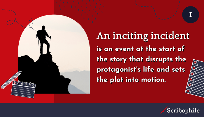 An inciting incident is an event at the start of the story that disrupts the protagonist’s life and sets the plot into motion.
