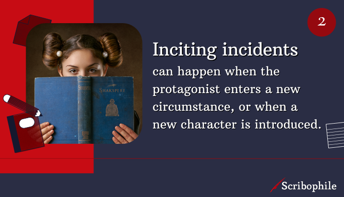 Inciting incidents can happen when the protagonist enters a new circumstance, or when a new character is introduced.
