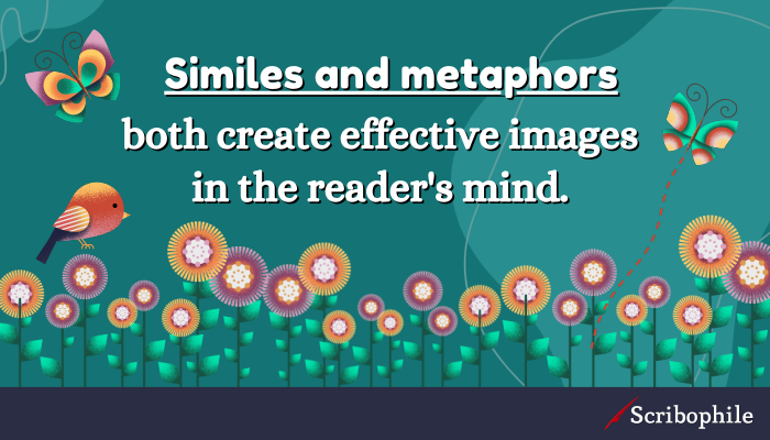 Similes and metaphors both create effective images in the reader’s mind.