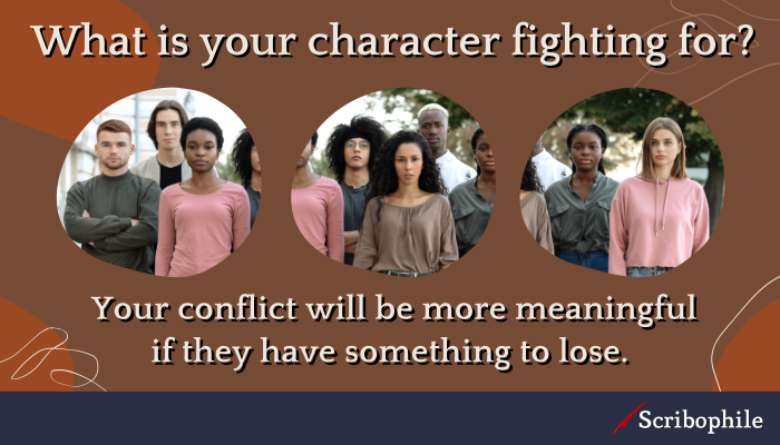 What is your character fighting for? Your conflict will be more meaningful if they have something to lose. 