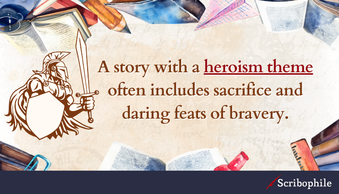 A story with a heroism theme often includes sacrifice and daring feats of bravery.