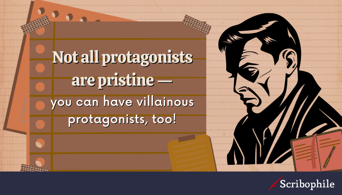 Not all protagonists are pristine—you can have villainous protagonists, too!