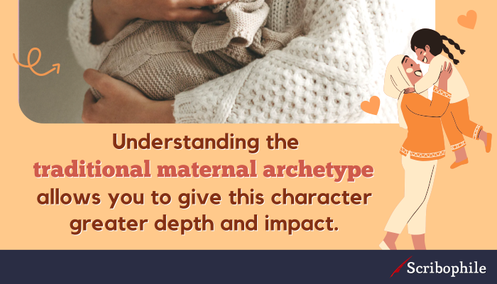 Understanding the traditional maternal archetype allows you to give this character greater depth and impact.