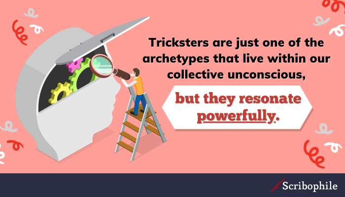 Tricksters are just one of the archetypes that live within our collective unconscious, but they resonate powerfully.