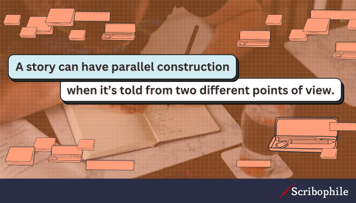 A story can have parallel construction when it’s told from two different points of view.